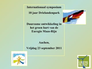 Internationaal symposium 10 jaar Drielandenpark Duurzame ontwikkeling in het groen hart van de Euregio Maas-Rijn Aachen, Vrijdag 23 september 2011 