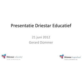 Presentatie Driestar Educatief

          21 juni 2012
         Gerard Dümmer
 