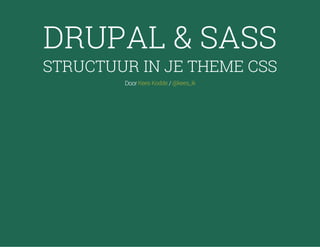 DRUPAL & SASS

STRUCTUUR IN JE THEME CSS
Door Kees Kodde / @kees_ik

 