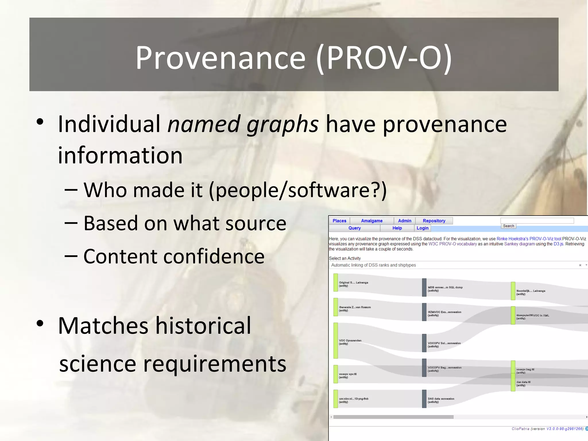 Provenance (PROV-O) 
• Individual named graphs have provenance 
information 
– Who made it (people/software?) 
– Based on what source 
– Content confidence 
• Matches historical 
science requirements 
 
