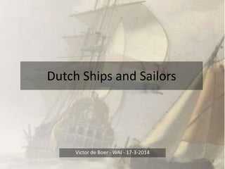 Dutch Ships and Sailors
Victor de Boer - WAI - 17-3-2014
 