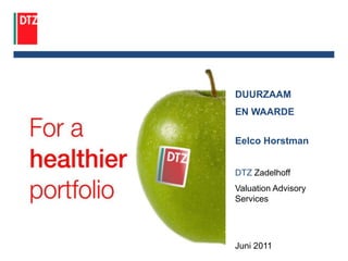 DUURZAAM EN WAARDE Eelco Horstman DTZ Zadelhoff  Valuation Advisory Services Juni 2011 