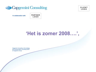 Capgemini Consulting is the strategy
and transformation consulting brand
of Capgemini Group
In collaboration with
‘Het is zomer 2008….’,
 