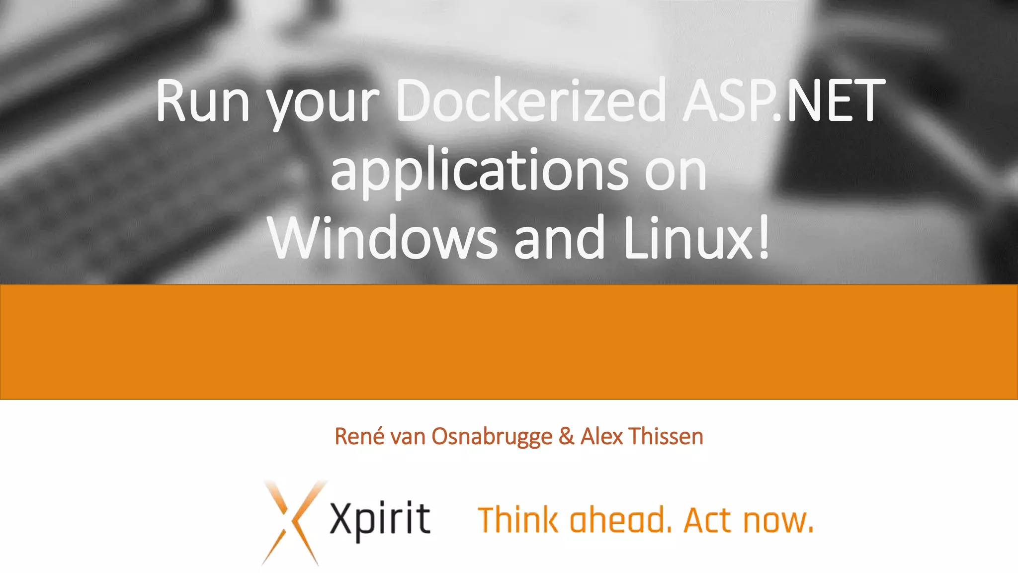 Run your Dockerized ASP.NET applications on Windows and Linux! René van Osnabrugge & Alex Thissen