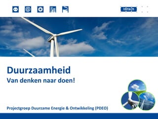 Duurzaamheid  Van denken naar doen!  Projectgroep Duurzame Energie & Ontwikkeling (PDEO) 