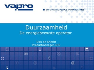 Duurzaamheid
De energiebewuste operator
Dirk de Knecht
Productmanager SHE
 