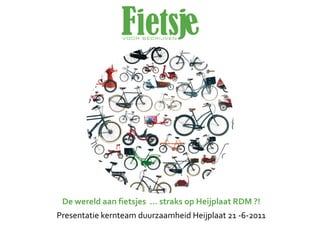 De  wereld aan fietsjes …  straks op  Heijplaat RDM  ?!
Presentatie kernteam duurzaamheid Heijplaat 21  -­‐6-­‐2011
 