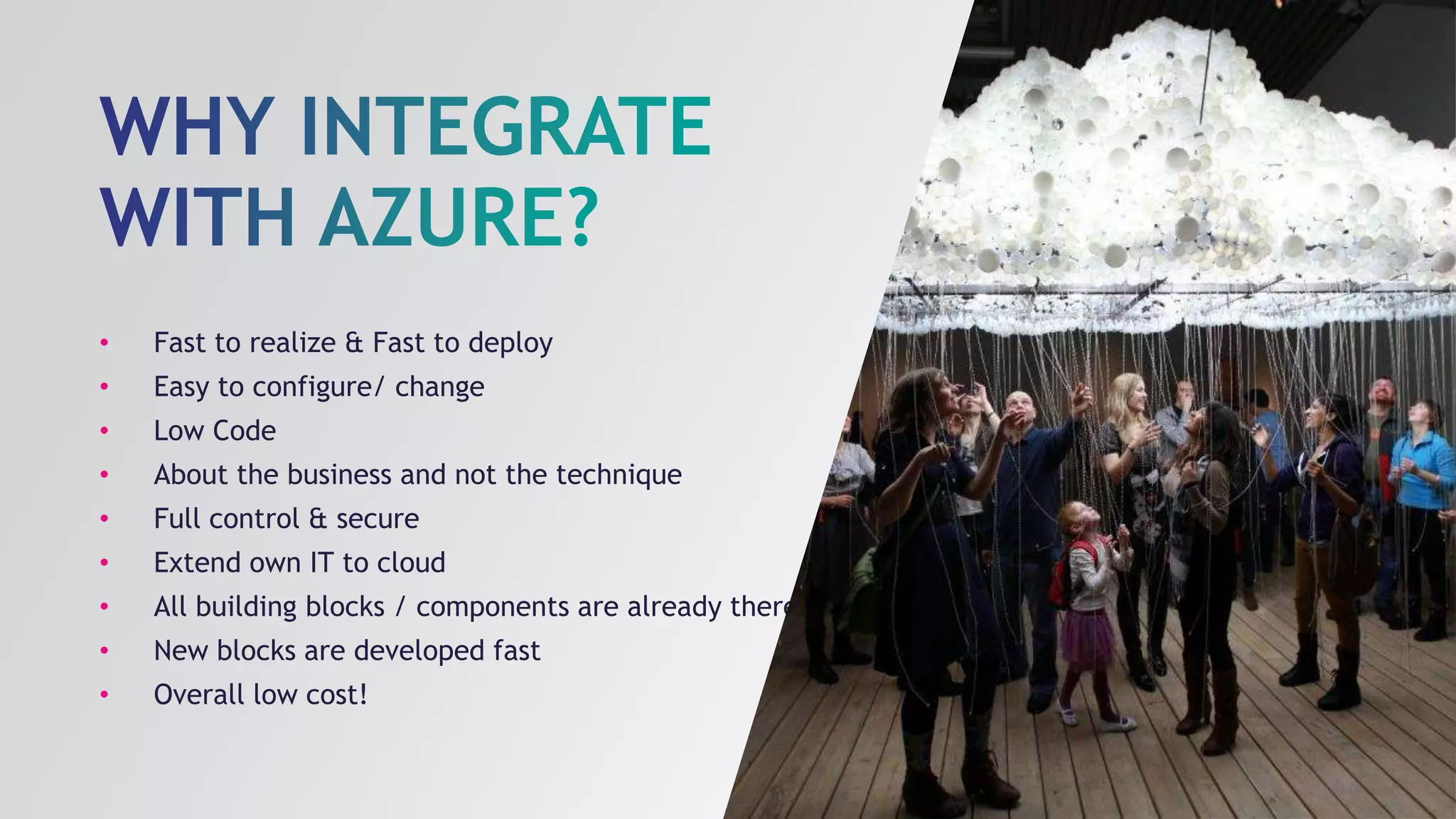 • Fast to realize & Fast to deploy
• Easy to configure/ change
• Low Code
• About the business and not the technique
• Full control & secure
• Extend own IT to cloud
• All building blocks / components are already there
• New blocks are developed fast
• Overall low cost!
 
