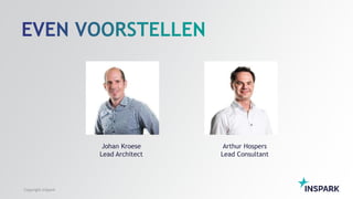 Copyright InSpark
Johan Kroese
Lead Architect
Arthur Hospers
Lead Consultant
 
