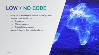 • Integration will become standard/ configurable
• Standard building blocks;
– Templates
– OOB connectors
– Or build them yourself
• (And sell them at Azure Marketplace)
InSpark©
 