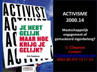 ACTIVISME
2000.14
Maatschappelijk
engagement of
gemaskeerd eigenbelang?
© Cheyron
Contact:
E.Tamboryn@cheyron.com
0032 (0) 473 73 11 54
 