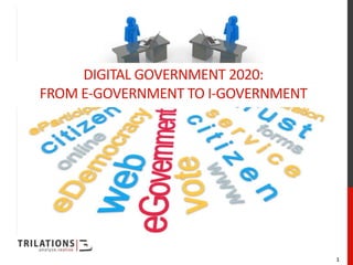 DIGITAL GOVERNMENT 2020:
FROM E-GOVERNMENT TO I-GOVERNMENT




                                    1
 