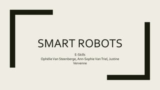 SMART ROBOTS
E-Skills
OphélieVan Steenberge, Ann-Sophie VanTriel, Justine
Vervenne
 