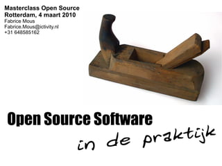 Masterclass Open Source
Rotterdam, 4 maart 2010
Fabrice Mous
Fabrice.Mous@ictivity.nl
+31 648585162
 