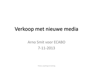 Verkoop met nieuwe media
Arno Smit voor ECABO
7-11-2013

Trener, coaching en training

 