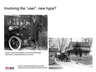 Involving the “user”, new hype?
Source: http://myautoworld.com/ford/
history/ford-t/ford-t-5/ford-t-6/ford-t-6.html
Source...
