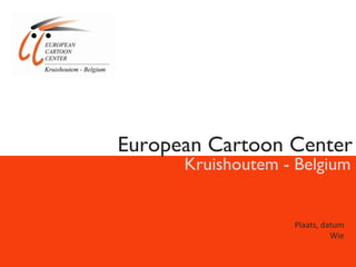 European Cartoon Center Kruishoutem - Belgium Plaats, datum Wie 
