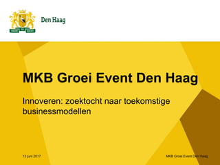 MKB Groei Event Den Haag
Innoveren: zoektocht naar toekomstige
businessmodellen
13 juni 2017 MKB Groei Event Den Haag
 