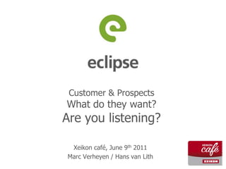 Customer & ProspectsWhat do they want?Are you listening? Xeikon café, June 9th 2011 Marc Verheyen / Hans van Lith 
