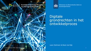 Leon Dohmen & Bram de Rijk
1
Digitale
grondrechten in het
ontwikkelproces
15 november 2018 | ECP Jaarcongres
Koninklijke Nederlandse Vereniging
van Informatieprofessionals
 