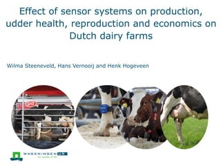 Effect of sensor systems on production,
udder health, reproduction and economics on
Dutch dairy farms
Wilma Steeneveld, Hans Vernooij and Henk Hogeveen
 