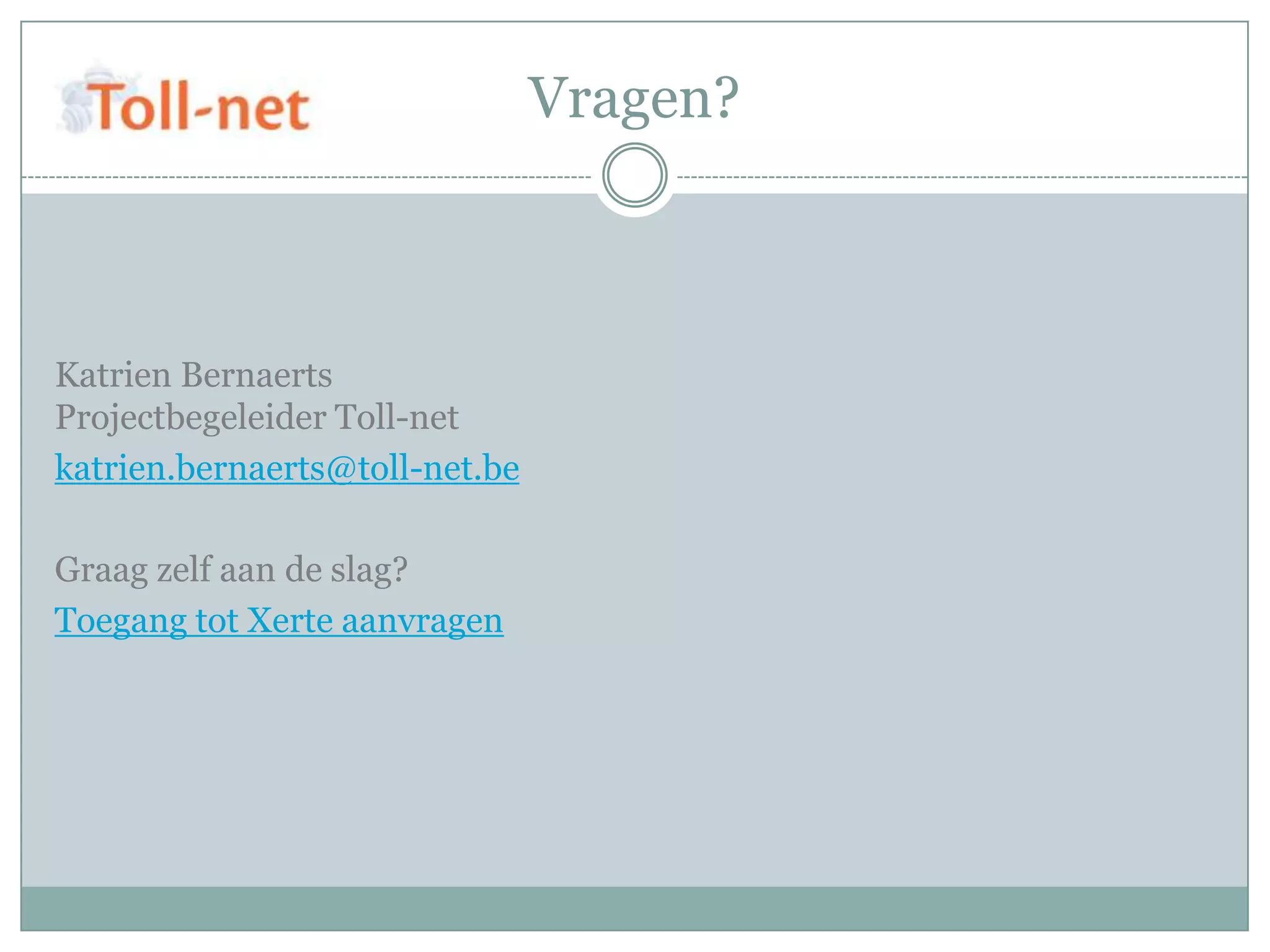 Vragen?



Katrien Bernaerts
Projectbegeleider Toll-net
katrien.bernaerts@toll-net.be

Graag zelf aan de slag?
Toegang tot Xerte aanvragen
 