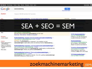 SEA + SEO = SEM	





  zoekmachinemarketing (SEM)	

 