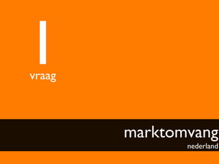 1	

vraag	




           marktomvang
                    nederland	

 
