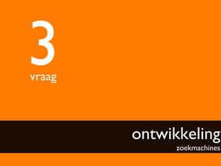 3	

vraag	




           ontwikkeling
                  zoekmachines	

 