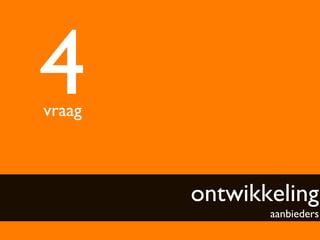 4	

vraag	




           ontwikkeling
                    aanbieders	

 