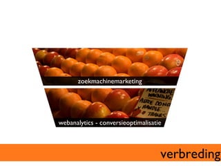 zoekmachinemarketing	





webanalytics - conversieoptimalisatie	




                                      verbreding	

 
