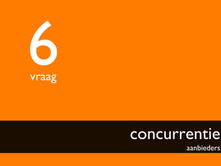 6	

vraag	




           concurrentie
                    aanbieders	

 