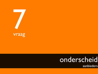 7	

vraag	




           onderscheid
                   aanbieders	

 
