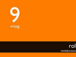 9	

vraag	




                  rol
           mediabureaus	

 