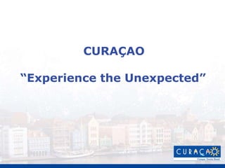 CURAÇAO
“Experience the Unexpected”
 