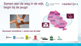 Samen aan de slag in de wijk, 
begin bij de jeugd 
Duurzaam veranderen = samen aan de slag! 
1 www.raedelijn.nl 13-11-2014 
 