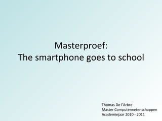 Masterproef: The smartphone goes to school Thomas De l’Arbre Master Computerwetenschappen Academiejaar 2010 - 2011 
