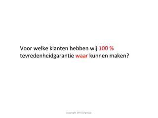 Voor welke klanten hebben wij  100 %  tevredenheidgarantie  waar  kunnen maken? copyright EFFEQTgroup  