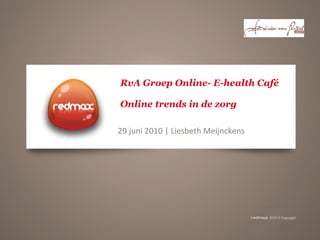   RvA Groep Online- E-health Café  Online trends in de zorg 29 juni 2010 | Liesbeth Meijnckens 