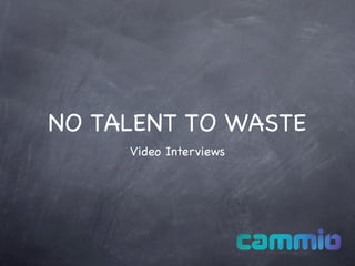 NO TALENT TO WASTE
     Video Interviews
 