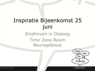 Inspiratie Bijeenkomst 25 juni Eindhoven in Dialoog Time Zone Room Beursgebouw vrijdag 25 juni 2010 