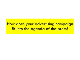 How does your advertising campaign fit into the agenda of the press? 