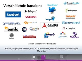 Verschillendekanalen:Kanalenkunnenbijvoorbeeldzijn:Nieuws, Vergelijkers, Affiliate, CPM & CPC netwerken, Socialenetwerken, Search Engine Marketing.