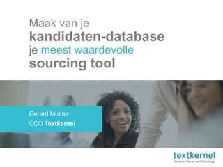 Maak van je
kandidaten-database
je meest waardevolle
sourcing tool
Gerard Mulder
CCO Textkernel
 