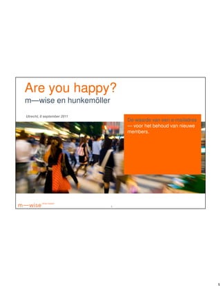 Are you happy?
m—wise en hunkemöller
Utrecht, 8 september 2011
                                De waarde van een e-mailadres
                                — voor het behoud van nieuwe
                                members.




                            1
 