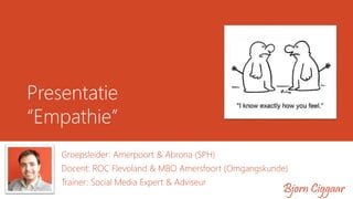 Presentatie
“Empathie”
Groepsleider: Amerpoort & Abrona (SPH)
Docent: ROC Flevoland & MBO Amersfoort (Omgangskunde)
Trainer: Social Media Expert & Adviseur
Bjørn Ciggaar
 