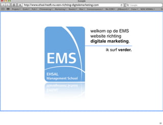 http://www.ehsal-heeft-nu-een-richting-digitalemarketing.com




                                                     welkom op de EMS
                                                     website richting
                                                     digitale marketing.
                                                               ik surf verder.




                                                                                 31
 