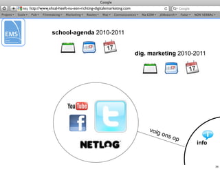 http://www.ehsal-heeft-nu-een-richting-digitalemarketing.com




             school-agenda 2010-2011


                                                               dig. marketing 2010-2011




                                                                   volg
                                                                          ons
                                                                                op
                                                                                     info



                                                                                            34
 