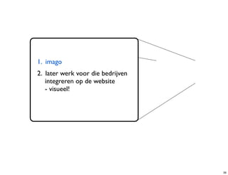1. imago
2. later werk voor die bedrijven
   integreren op de website
   - visueel!




                                   39
 