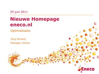 Nieuwe Homepage  eneco.nl Optimalisatie Jorg Verweij Manager Online 29 juni 2011 